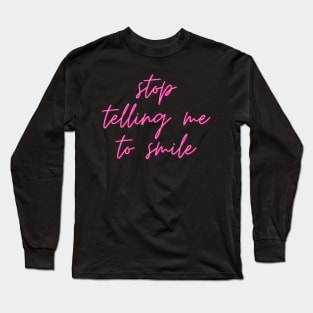 Stop telling me to smile Long Sleeve T-Shirt